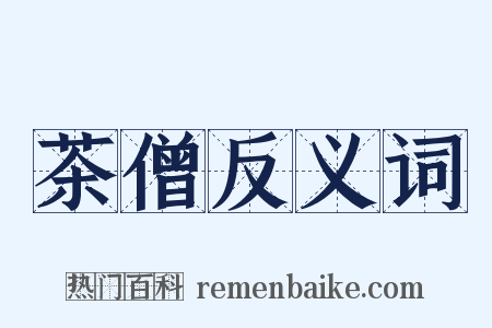 茶僧反义词是什么意思的图片